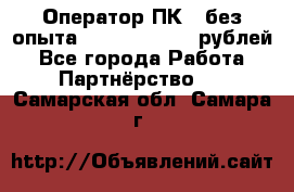 Оператор ПК ( без опыта) 28000 - 45000 рублей - Все города Работа » Партнёрство   . Самарская обл.,Самара г.